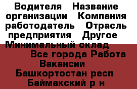 Водителя › Название организации ­ Компания-работодатель › Отрасль предприятия ­ Другое › Минимальный оклад ­ 120 000 - Все города Работа » Вакансии   . Башкортостан респ.,Баймакский р-н